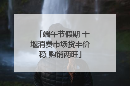 端午节假期 十堰消费市场货丰价稳 购销两旺