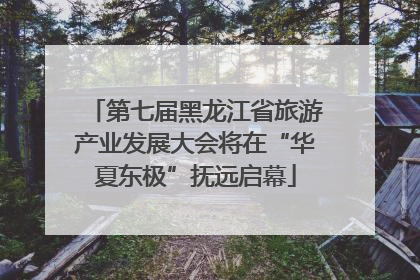 第七届黑龙江省旅游产业发展大会将在“华夏东极”抚远启幕