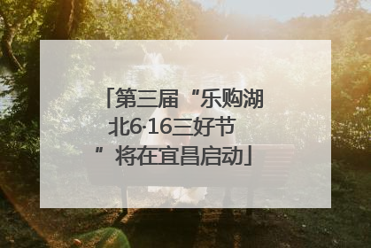 第三届“乐购湖北6·16三好节”将在宜昌启动