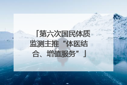 第六次国民体质监测主推“体医结合、增值服务”