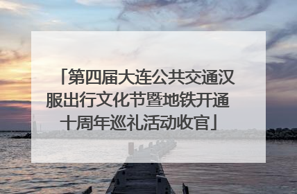 第四届大连公共交通汉服出行文化节暨地铁开通十周年巡礼活动收官
