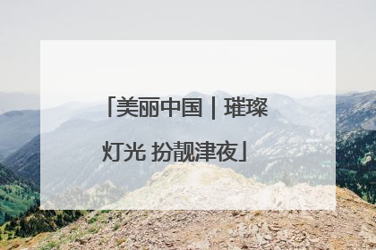 美丽中国｜璀璨灯光 扮靓津夜