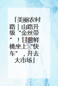 美丽农村路｜山路升级“金丝带”！甘薯鲜桃坐上“快车”，开去大市场