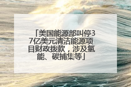 美国能源部叫停37亿美元清洁能源项目财政拨款，涉及氢能、碳捕集等