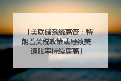 美联储系统高管：特朗普关税政策或导致美通胀率持续居高