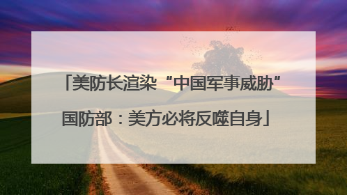美防长渲染“中国军事威胁” 国防部：美方必将反噬自身