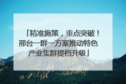 精准施策，重点突破！邢台一群一方案推动特色产业集群提档升级