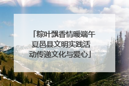 粽叶飘香情暖端午 夏邑县文明实践活动传递文化与爱心