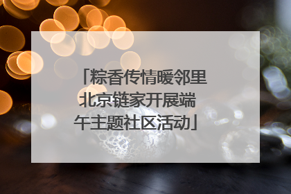 粽香传情暖邻里 北京链家开展端午主题社区活动