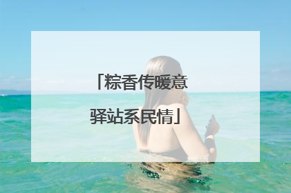 粽香传暖意 驿站系民情
