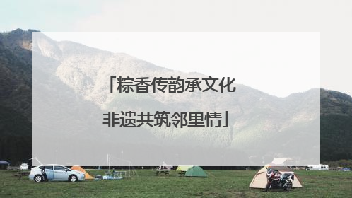 粽香传韵承文化 非遗共筑邻里情