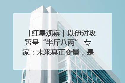 红星观察｜以伊对攻暂呈“半斤八两” 专家：未来真正变量，是美国是否进一步介入