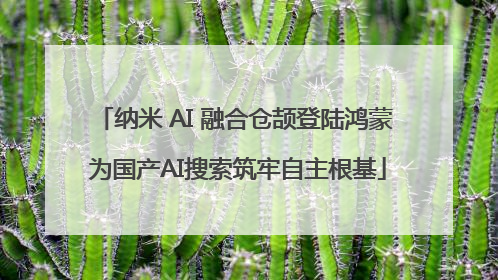 纳米 AI 融合仓颉登陆鸿蒙 为国产AI搜索筑牢自主根基