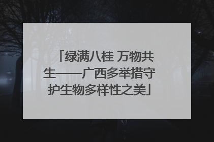 绿满八桂 万物共生——广西多举措守护生物多样性之美