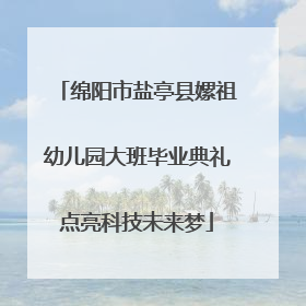 绵阳市盐亭县嫘祖幼儿园大班毕业典礼点亮科技未来梦