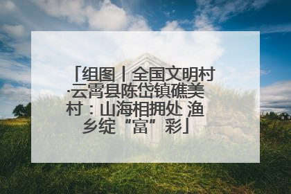 组图丨全国文明村·云霄县陈岱镇礁美村：山海相拥处 渔乡绽“富”彩