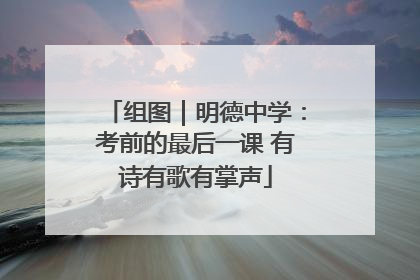 组图｜明德中学：考前的最后一课 有诗有歌有掌声