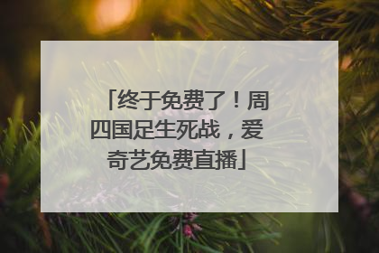 终于免费了！周四国足生死战，爱奇艺免费直播