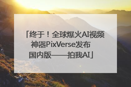 终于！全球爆火AI视频神器PixVerse发布国内版——拍我AI