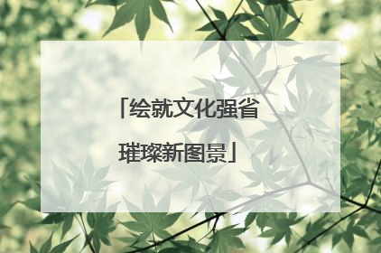 绘就文化强省璀璨新图景