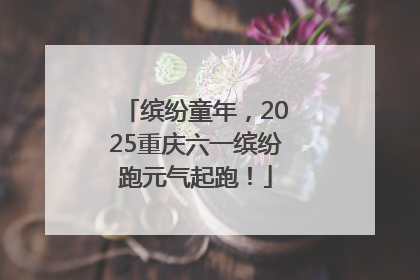 缤纷童年，2025重庆六一缤纷跑元气起跑！