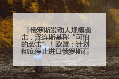 俄罗斯发动大规模袭击，泽连斯基称“可怕的袭击”！欧盟：计划彻底停止进口俄罗斯石油！油价飙涨