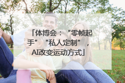 体博会：“零帧起手”“私人定制”，AI改变运动方式