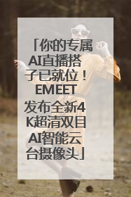 你的专属AI直播搭子已就位！EMEET发布全新4K超清双目AI智能云台摄像头