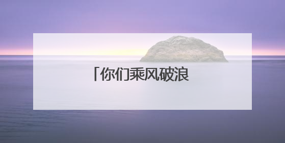 你们乘风破浪 我们保驾护航