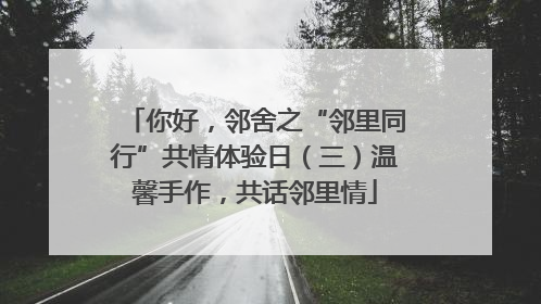 你好，邻舍之“邻里同行”共情体验日（三）温馨手作，共话邻里情