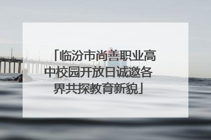 临汾市尚善职业高中校园开放日诚邀各界共探教育新貌