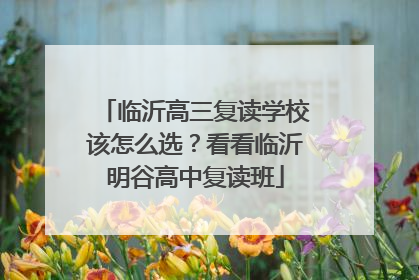 临沂高三复读学校该怎么选？看看临沂明谷高中复读班