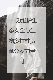 为维护生态安全与生物多样性贡献公安力量