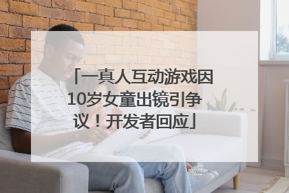 一真人互动游戏因10岁女童出镜引争议！开发者回应