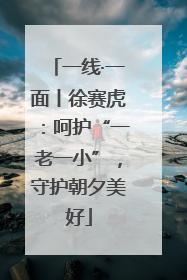 一线·一面丨徐赛虎：呵护“一老一小”，守护朝夕美好
