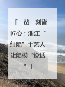 一凿一刻皆匠心：浙江“红船”手艺人让船模“说话”
