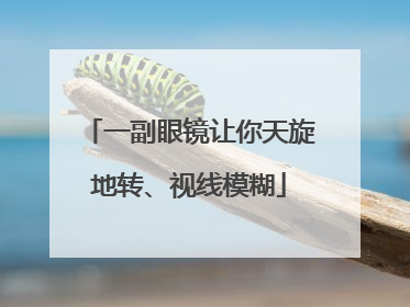 一副眼镜让你天旋地转、视线模糊