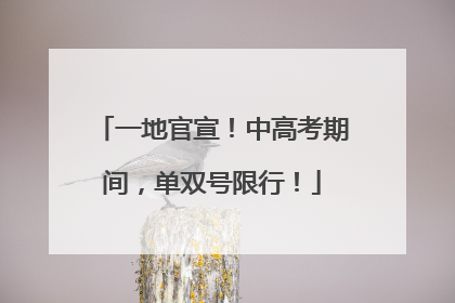 一地官宣！中高考期间，单双号限行！