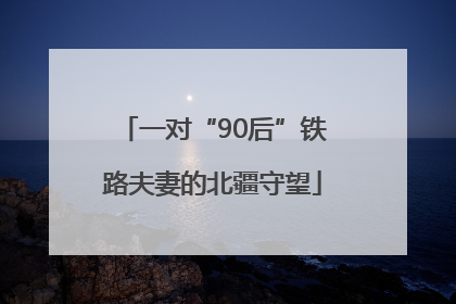 一对“90后”铁路夫妻的北疆守望
