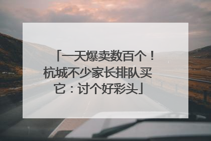 一天爆卖数百个！杭城不少家长排队买它：讨个好彩头