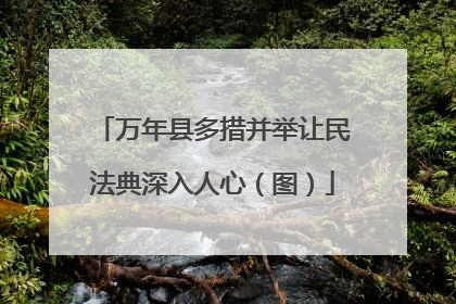 万年县多措并举让民法典深入人心（图）
