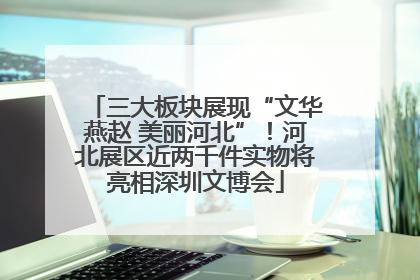三大板块展现“文华燕赵 美丽河北”！河北展区近两千件实物将亮相深圳文博会