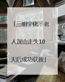 三明宁化：老人深山走失10天后成功获救