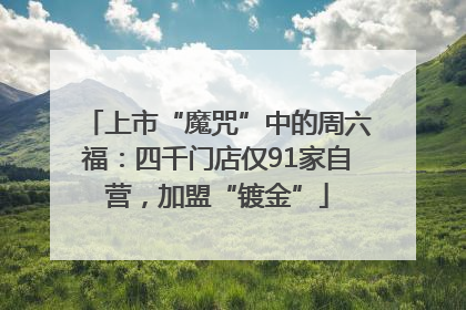 上市“魔咒”中的周六福：四千门店仅91家自营，加盟“镀金”