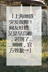 上海地铁突发故障！网友吐槽：又是早高峰，迟到了……刚刚，官方致歉→