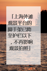 上海外滩观景平台的脚手架已降至护栏以下，不再影响观景拍照