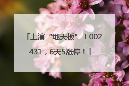 上演“地天板”！002431，6天5涨停！
