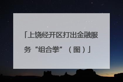 上饶经开区打出金融服务“组合拳”（图）