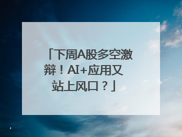 下周A股多空激辩！AI+应用又站上风口？