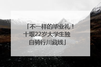 不一样的毕业礼！十堰22岁大学生独自骑行川藏线